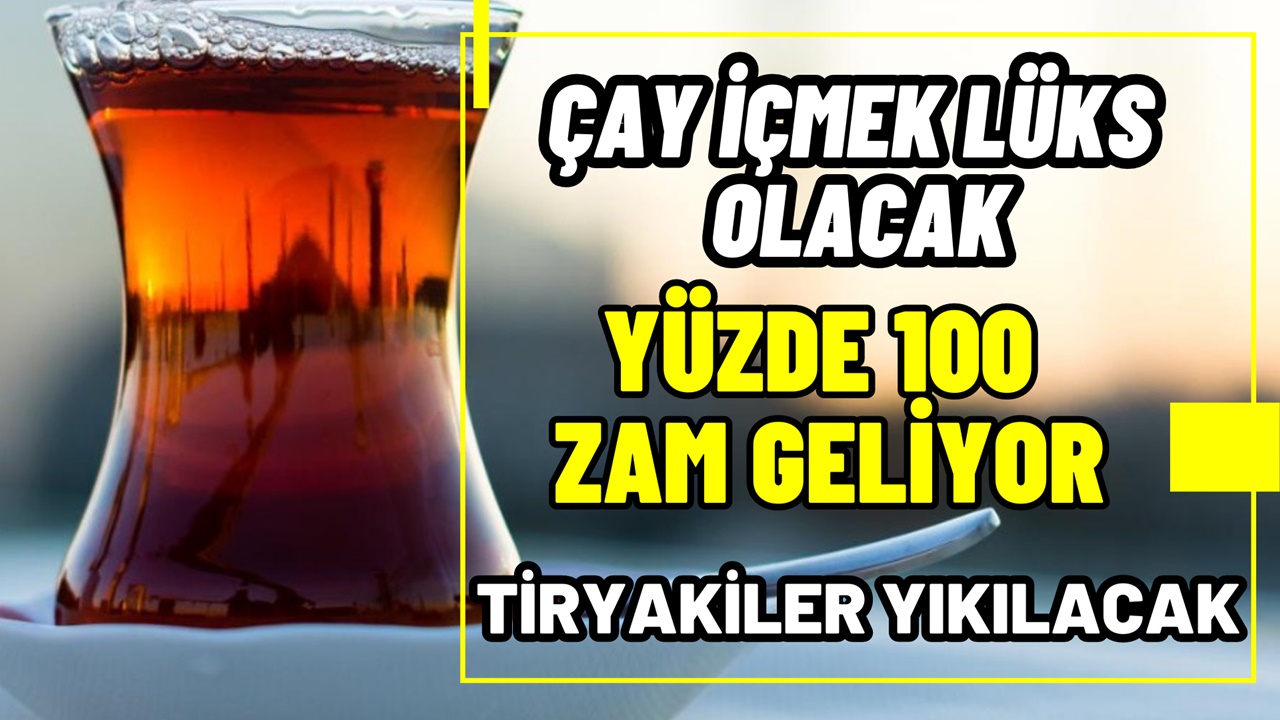 Çay tiryakileri yıkılacak! Çay fiyatlarına yüzde 100 zam geliyor