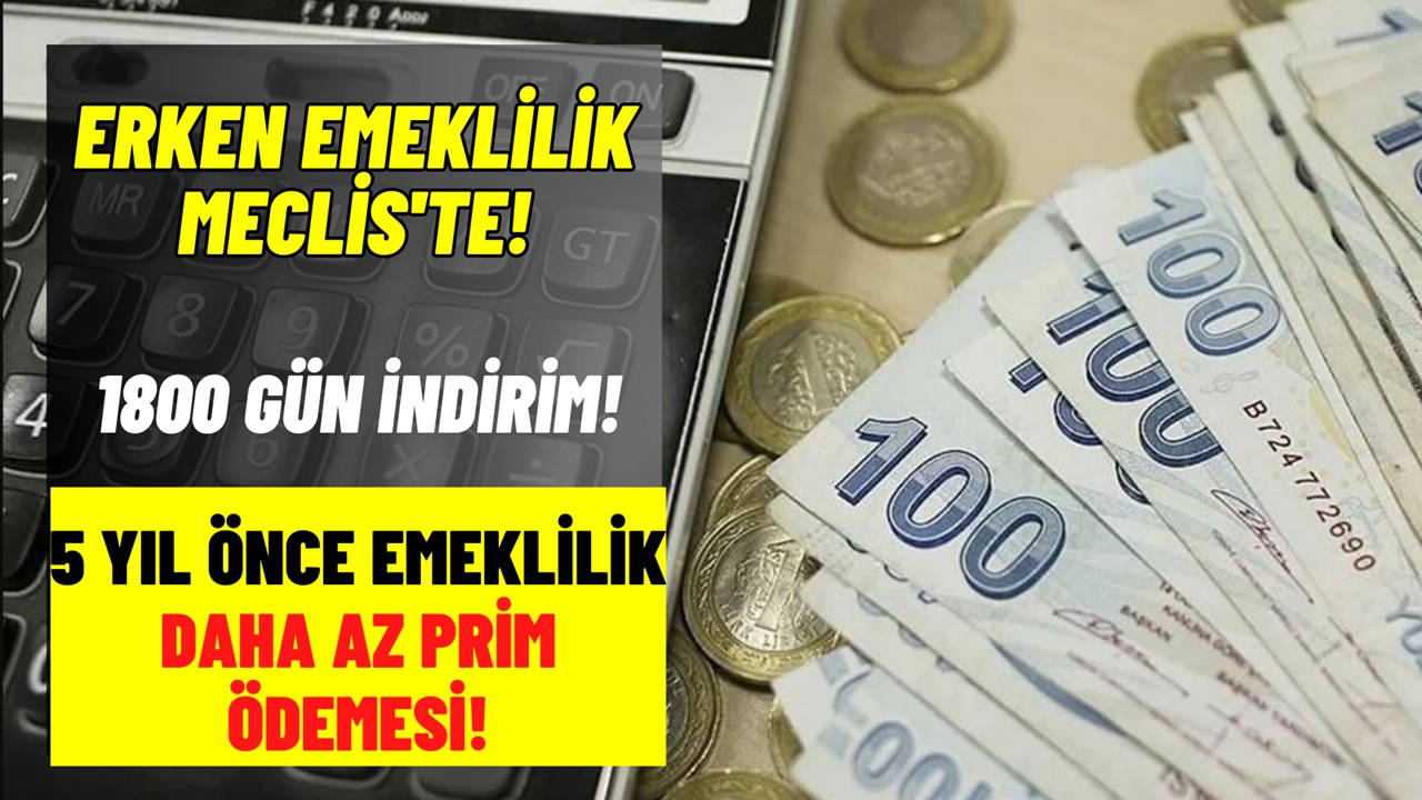 Erken emeklilik Meclis’e gönderiliyor! 1800 gün prim indirimi uygulanacak