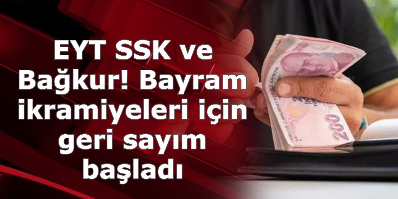EYT SSK ve Bağkur Emeklisi! Bayram ikramiyeleri için geri sayım başladı