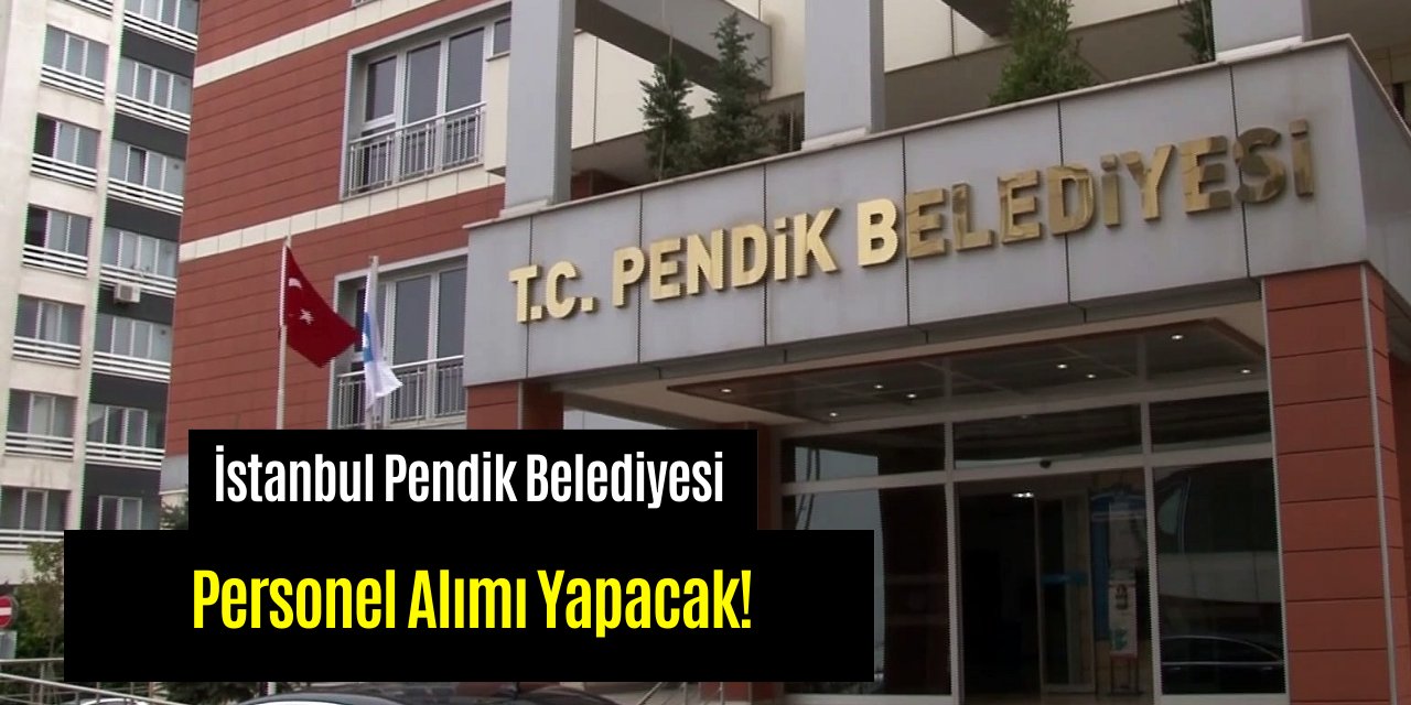 İstanbul Pendik Belediyesi personel alımı yapacağını duyurdu! Alım yapılacak kadrolar