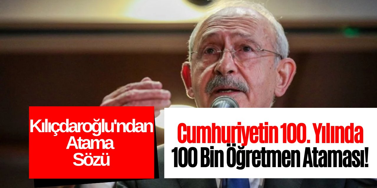 Kılıçdaroğlu 100 bin öğretmen ataması sözünü yineledi