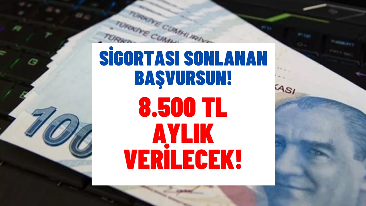 Sigortası sonlananlar başvursun! 8.500 TL aylık verilecek