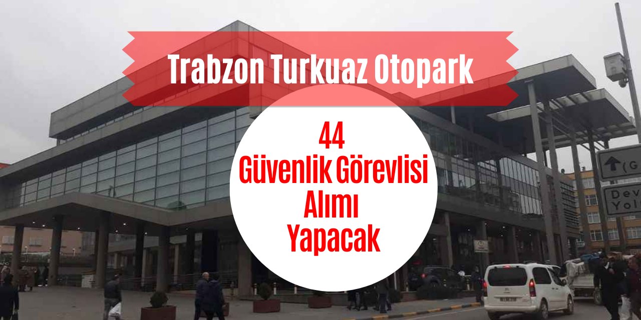 Trabzon Turkuaz Otopark 44 işçi alacak! Son başvuru 7 Nisan!
